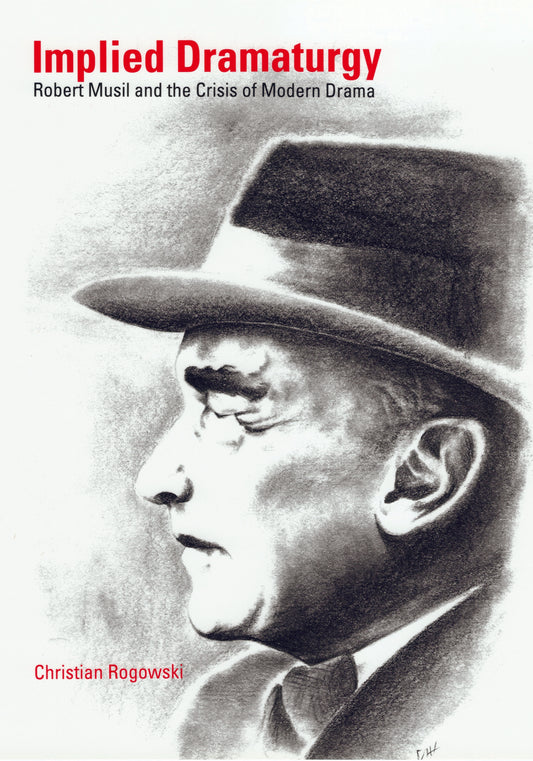 Implied Dramaturgy: Robert Musil and the Crisis of Modern Drama By Christian Rogowski