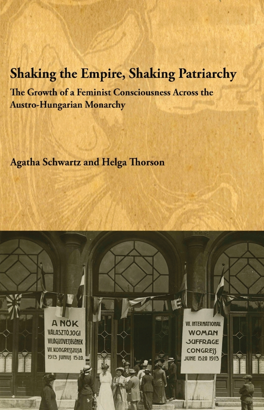 Shaking the Empire Shaking Patriarchy The Growth of a Feminist Consciousness Across the Austro-Hungarian Monarchy By Agatha Schwartz and Helga Thorson