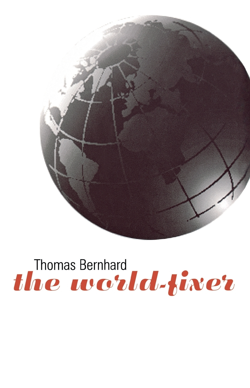The World-Fixer By Thomas Bernhard, Translated by Josef K. Glowa and Susan Margaret Hurley-glowa, with an Introduction by Donald McManus