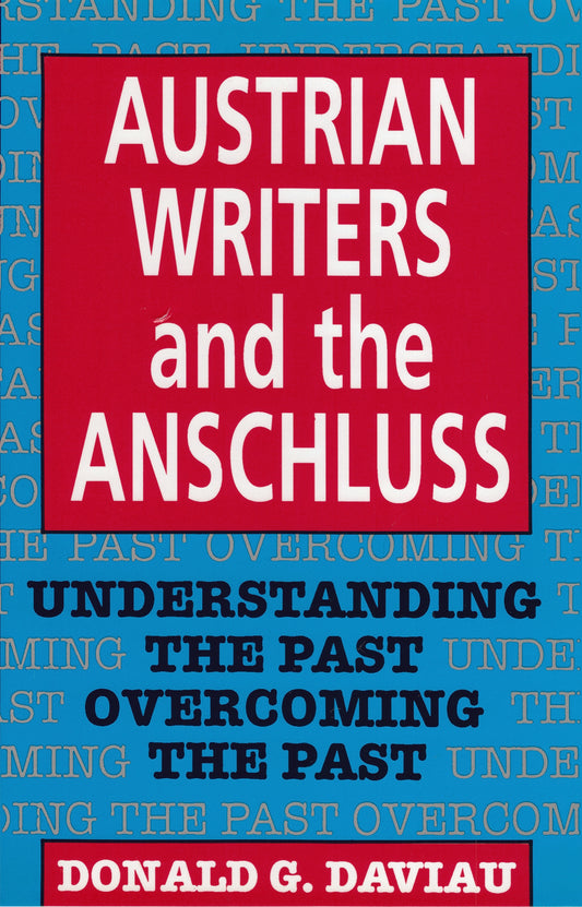 Austrian Writers and the Anschluss: Understanding the Past — Overcoming the Past Edited and Introduced by Donald G. Daviau