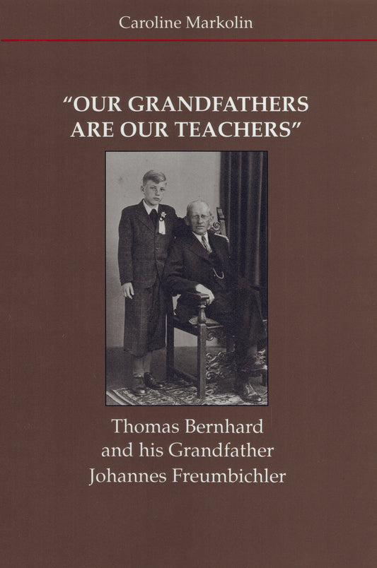 “Our Grandfathers Are Our Teachers”: Thomas Bernhard and His Grandfather Johannes Freumbichler By Caroline Markolin, Translated by Petra Hartwig