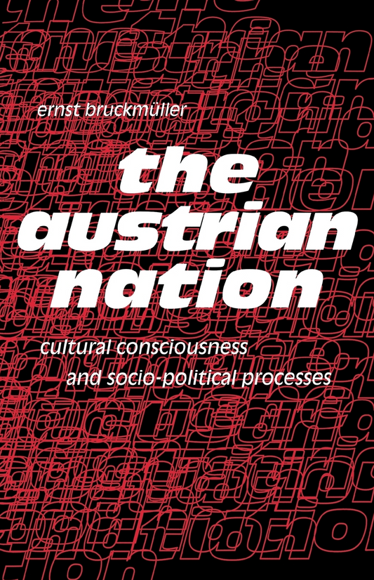 The Austrian Nation. Cultural Consciousness and Socio-Political Processes By Ernst Bruckmüller, Translated and with an Afterword by Lowell A. Bangerter