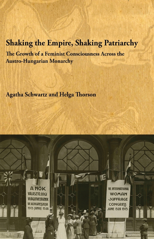 Shaking the Empire Shaking Patriarchy The Growth of a Feminist Consciousness Across the Austro-Hungarian Monarchy By Agatha Schwartz and Helga Thorson